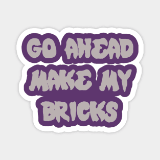 GO AHEAD MAKE MY BRICKS Magnet