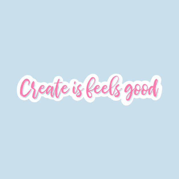 Create Is Feels Good - Hug House Motto by Hug House Productions