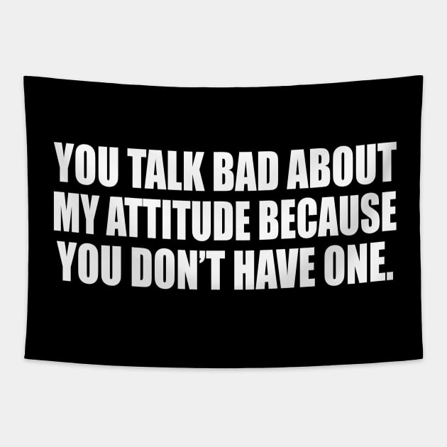 You talk bad about my attitude because you don’t have one Tapestry by D1FF3R3NT