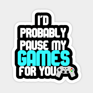 I'd probably pause my games for you Magnet