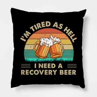 I'm Tired As Hell I Need A Recovery Beer Pillow