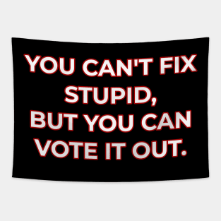 You can't fix stupid but you can vote it out red. Tapestry