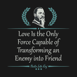 Love Is the Only Force Capable of Transforming an Enemy into Friend T-Shirt