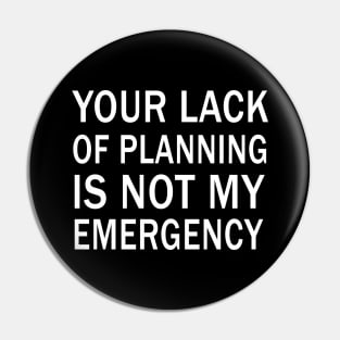 your lack of planning is not my emergency Pin