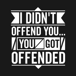 I didn't offend you... you got offended. T-Shirt