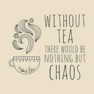 Without tea there would be nothing but chaos (dark text) T-Shirt