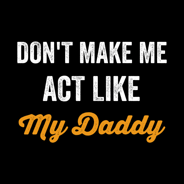 Don't Make Me Act Like My daddy - Funny Shirt by luisharun