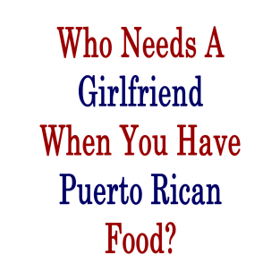 Who Needs A Girlfriend When You Have Puerto Rican Food? T-Shirt