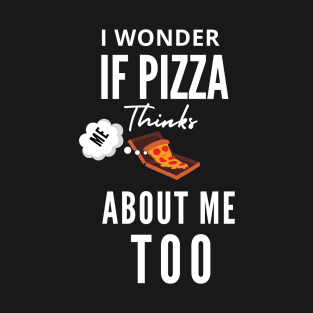 I Wonder If Pizza Thinks About Me Too T-Shirt