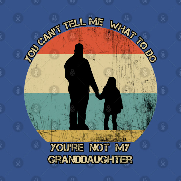 Disover You Can't Tell Me What To Do You're Not My Granddaughter - You Cant Tell Me What To Do Youre Not - T-Shirt