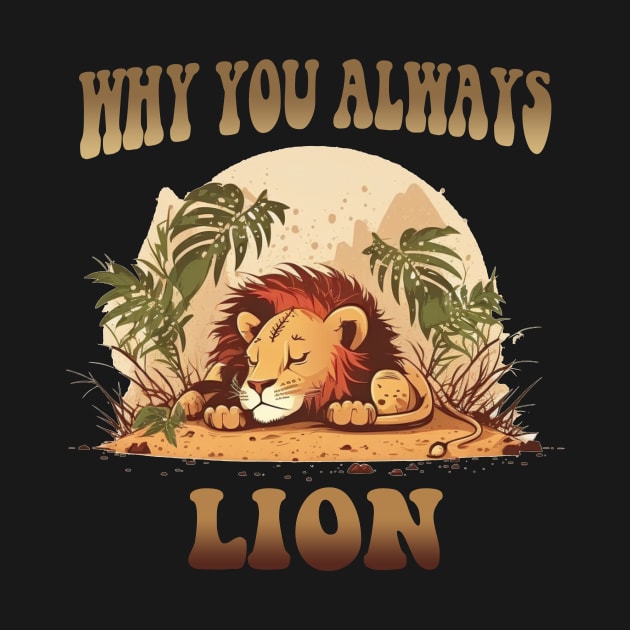 Why You Always Lion by Hehe Tees