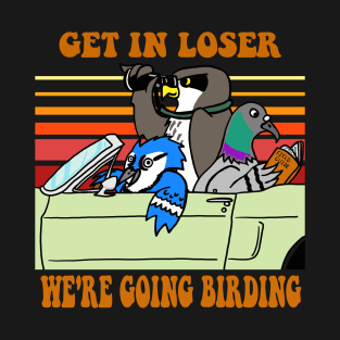 Get in Loser, We're Going Birding T-Shirt