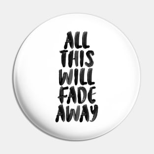 ALL THIS WILL FADE AWAY Pin