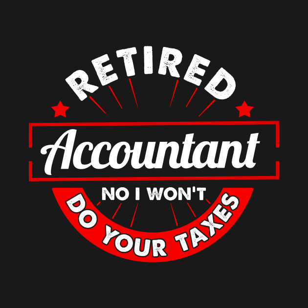 Funny Retired Accountant No I Won't Do Your Taxes by theperfectpresents