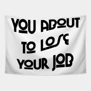 You about to lose your job Tapestry