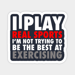 I Play Real Sports I'm Not Trying To Be The Best At Exercising Magnet