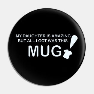 My Daughter is Amazing and all I got was this Mug t-shrit version Pin