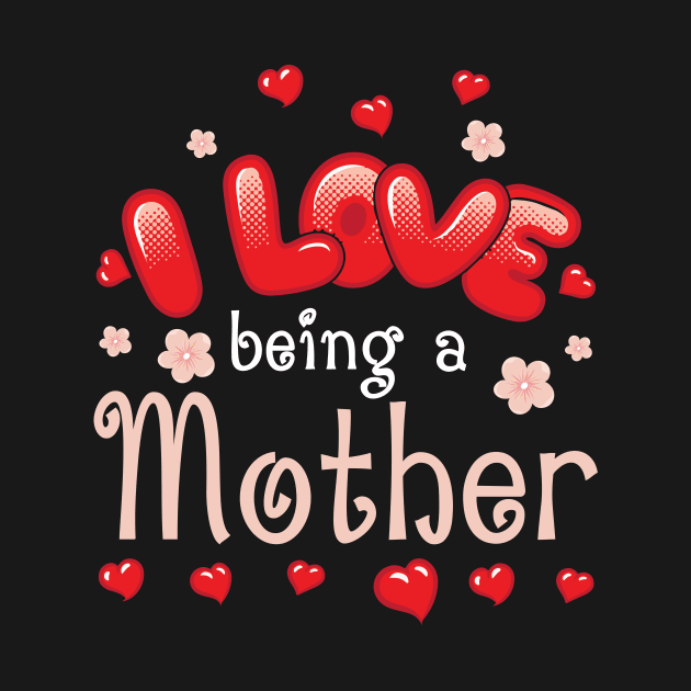 I Love Being A Mother Happy Parent Day Summer Holidays Flowers Hearts For Mother by bakhanh123