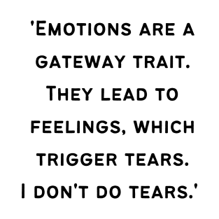 'Emotions are a gateway trait. They lead to feelings, which trigger tears. I don't do tears.' T-Shirt