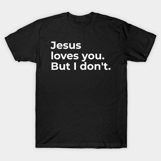 Jesus loves you. But I don't. - Jesus - T-Shirt | TeePublic