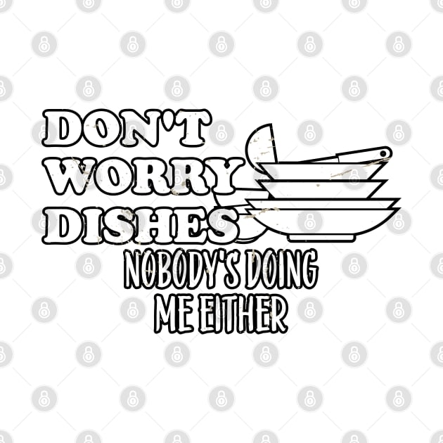 Don't Worry Dishes Nobody's Doing Me Either by A-Buddies