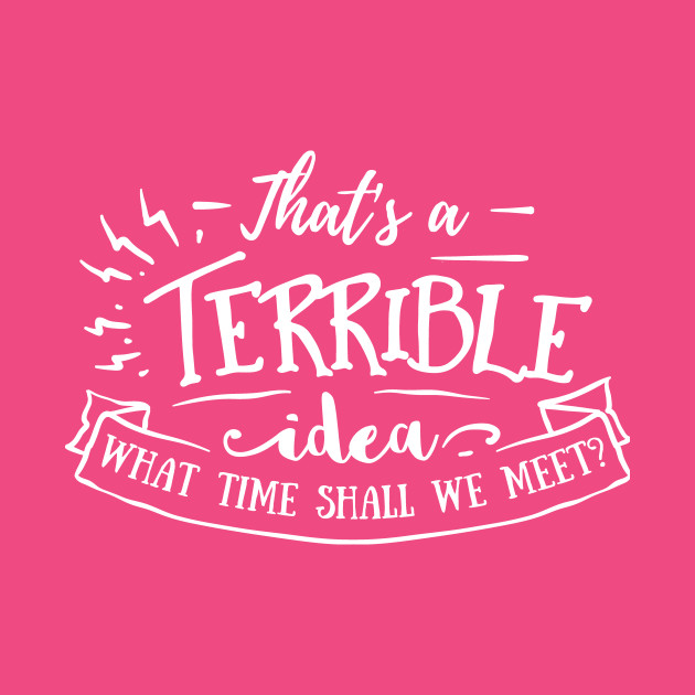 That S A Terrible Idea What Time Shall We Meet Thats A Terrible Idea What Time T Shirt Teepublic