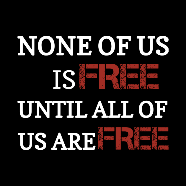 None of us is free until all of us are free by WhyStore