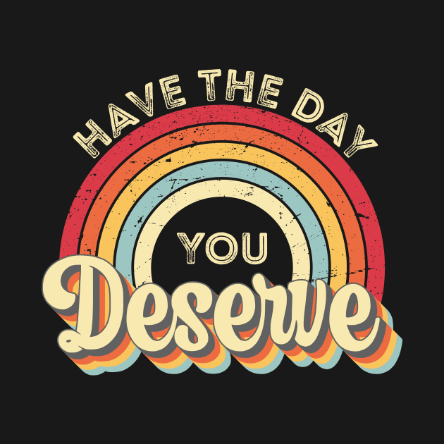 Have The Day You Deserve by GShow