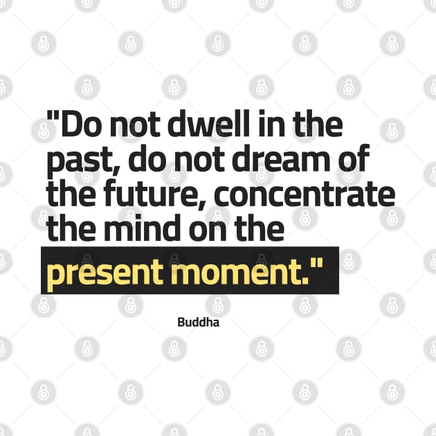 "Do not dwell in the past, do not dream of the future, concentrate the mind on the present moment." - Buddha Positive Quote by InspiraPrints