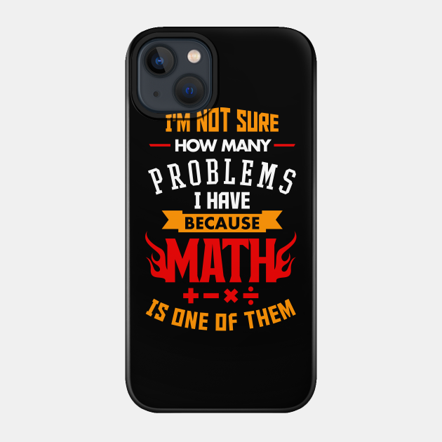 Not Sure How Many Problems I Have Math Is One - Math - Phone Case