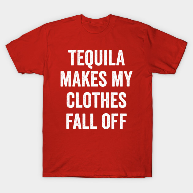 Tequila Makes My Clothes Fall Off Tequila T Shirt Teepublic