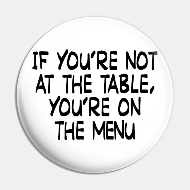 If you’re not at the table, you’re on the menu Pin by TinaGraphics