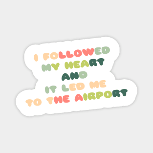 I followed my heart and it led me to the airport Magnet