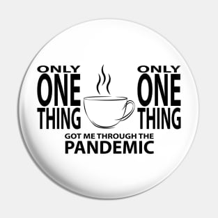 Coffee - Only One Thing Got Me Through The Pandemic (BLACK) Pin