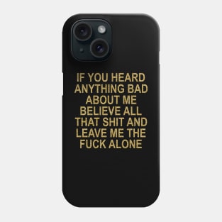If You Heard Anything Bad About Me Believe All That Shit And Leave Me The Fuck Alone Phone Case