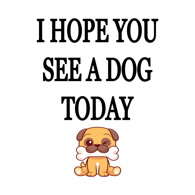 I Hope You See A Dog Today by l designs