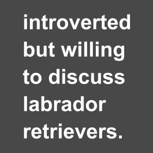 Introverted But Willing To Discuss Labrador Retrievers T-Shirt