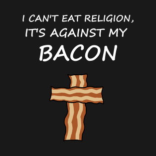 I Can't Eat Religion, It's Against My Bacon T-Shirt