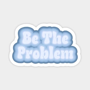 Be the problem Magnet