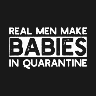 Real Men Make Babies in Quarantine T-Shirt