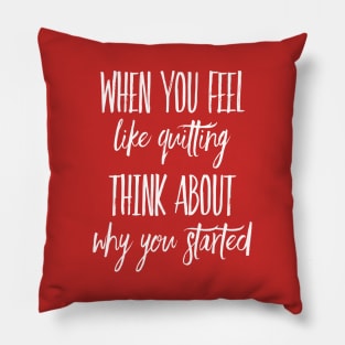 When You Feel Like Quitting Think about Why You Started Pillow