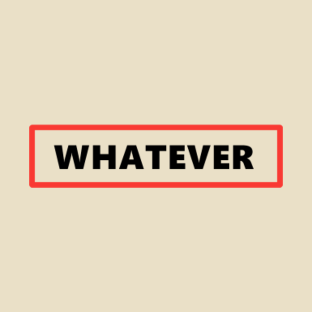 Whatever Whatever T Shirt TeePublic