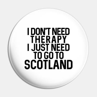 I DON'T NEED THERAPY I JUST NEED TO GO TO SCOTLAND Pin