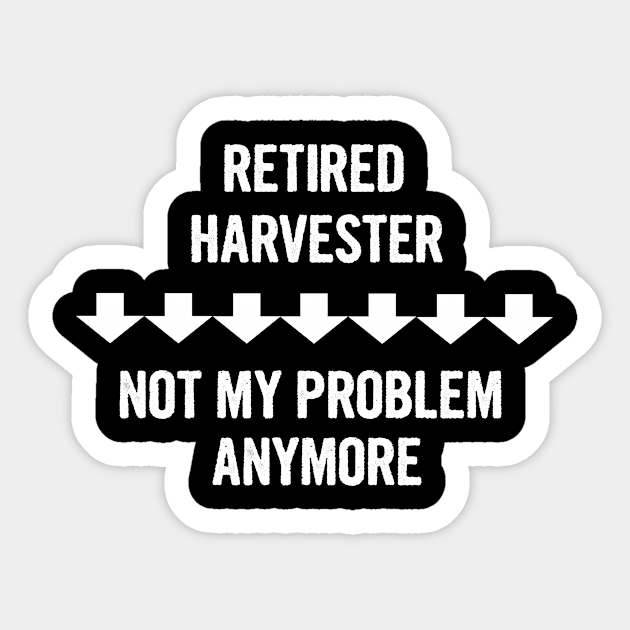 Retired Harvester Not My Problem Anymore Gift - Harvester - Sticker