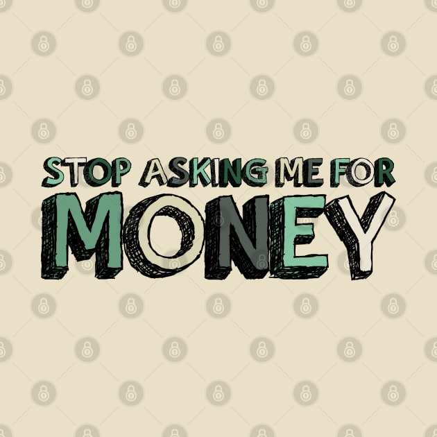 Stop Asking Me For Money - Funny by Pointless_Peaches