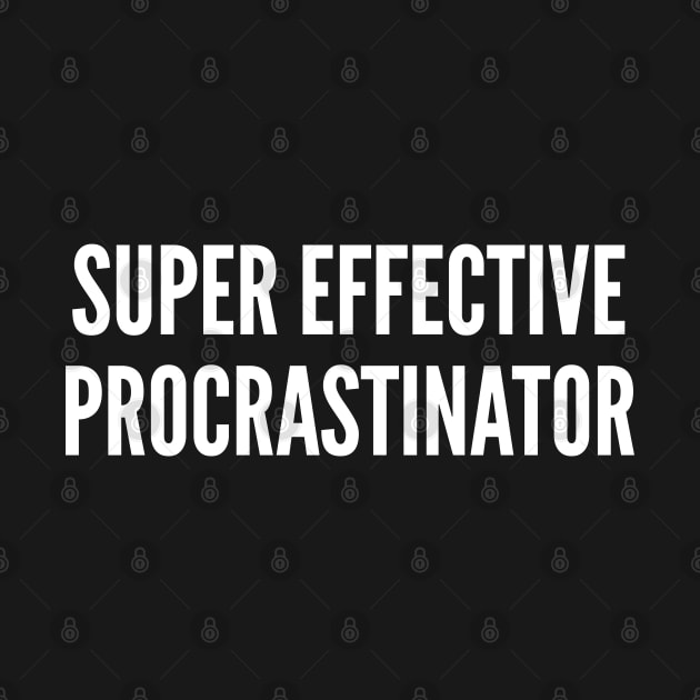 Super Effective Procrastinator - Funny School College Work Humor by sillyslogans