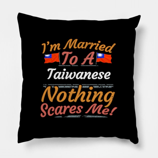 I'm Married To A Taiwanese Nothing Scares Me - Gift for Taiwanese From Taiwan Asia,Eastern Asia, Pillow by Country Flags