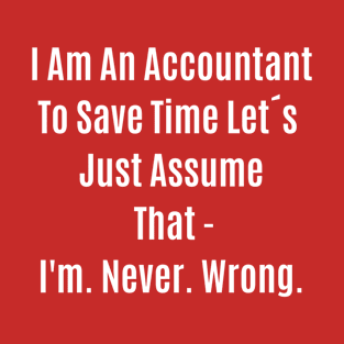 Funny Quote I Am An Accountant To Save Time Let´s Just Assume That - Im Never Wrong T-Shirt