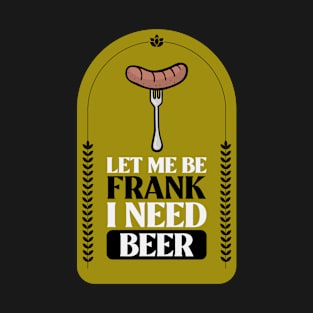 Let Me Be Frank I Need Beer Design T-Shirt