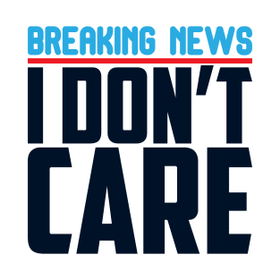 Breaking News I Don't Care T-Shirt